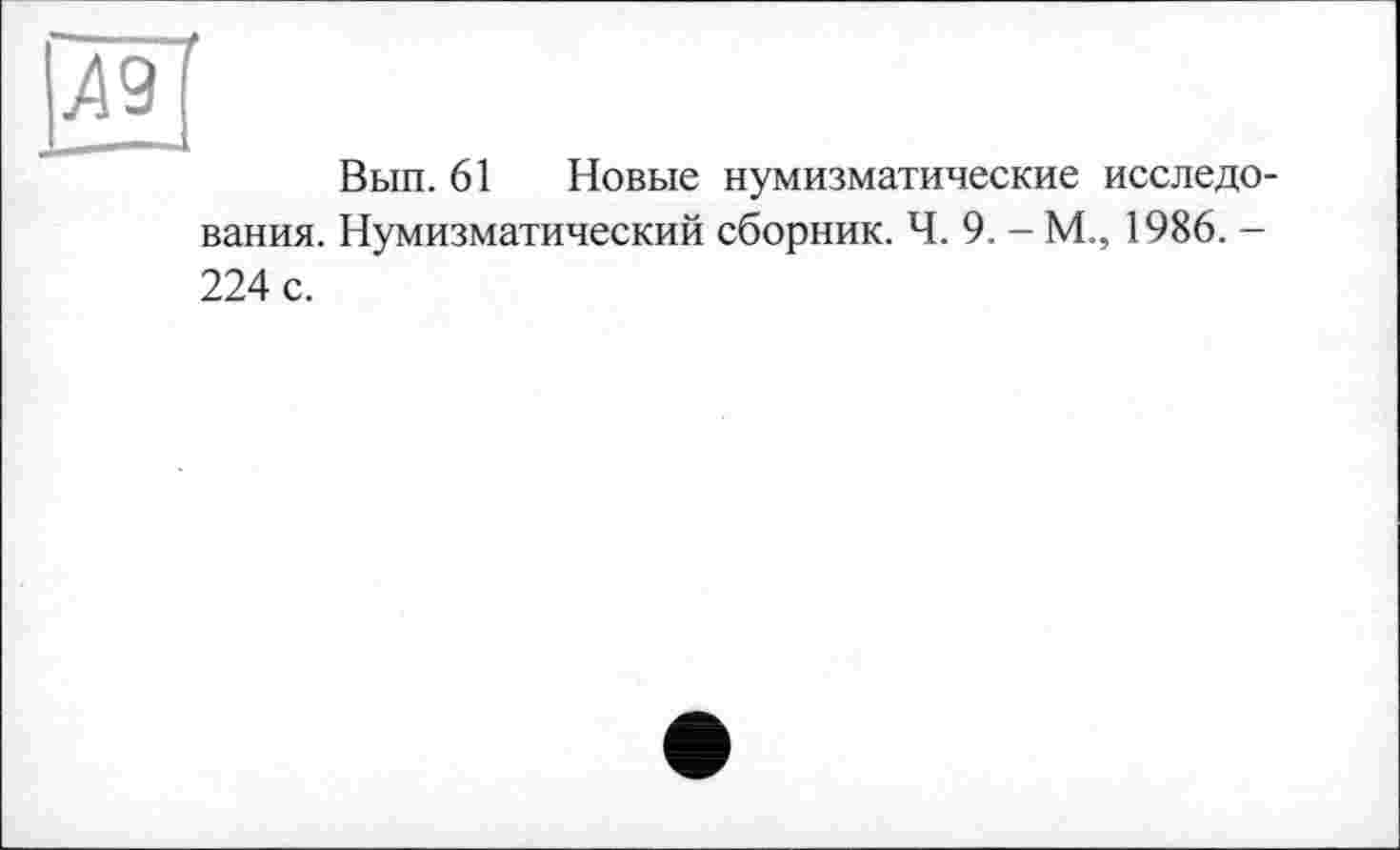 ﻿Вып. 61 Новые нумизматические исследо-
вания. Нумизматический сборник. Ч. 9. - М., 1986. -224 с.